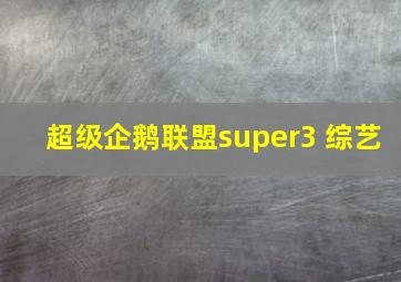 超级企鹅联盟super3 综艺